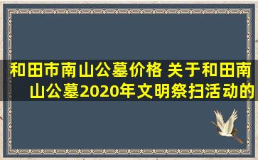 和田市南山公墓价格 关于和田南山公墓2020年文明祭扫活动的通知